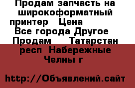 Продам запчасть на широкоформатный принтер › Цена ­ 10 000 - Все города Другое » Продам   . Татарстан респ.,Набережные Челны г.